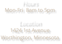 Hours Mon-Fri  8am to 5pm  Location 1424 1st Avenue Worthington, Minnesota